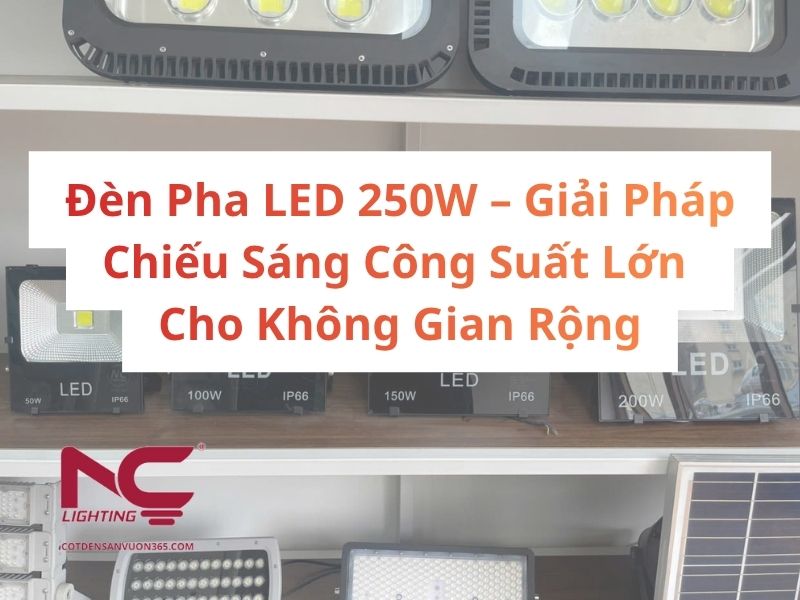Đèn Pha LED 250W – Giải Pháp Chiếu Sáng Công Suất Lớn Cho Không Gian Rộng