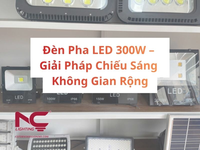 Đèn Pha LED 300W – Giải Pháp Chiếu Sáng Không Gian Rộng